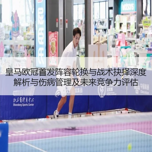 皇马欧冠首发阵容轮换与战术抉择深度解析与伤病管理及未来竞争力评估