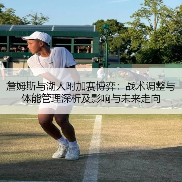 詹姆斯与湖人附加赛博弈:战术调整与体能管理深析及影响与未来走向
