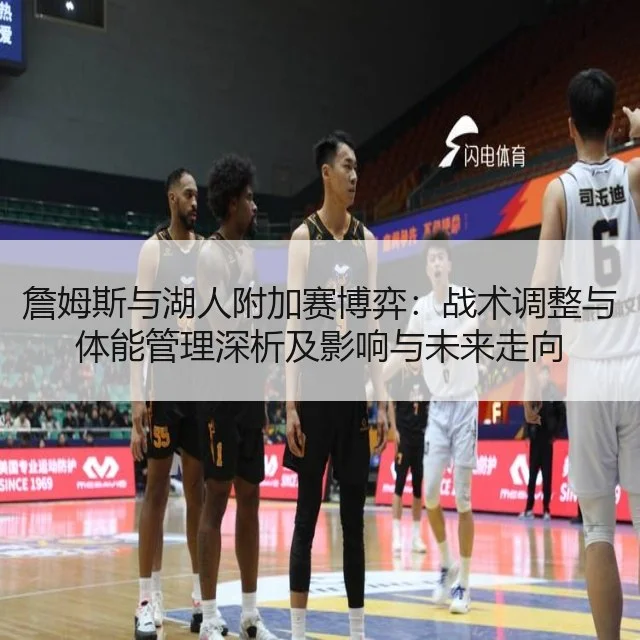 詹姆斯与湖人附加赛博弈：战术调整与体能管理深析及影响与未来走向
